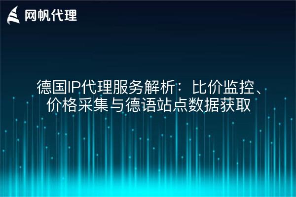 德国IP代理服务解析:比价监控、价格采集与德语站点数据获取