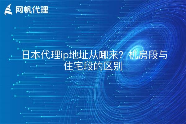 日本代理ip地址从哪来?机房段与住宅段的区别
