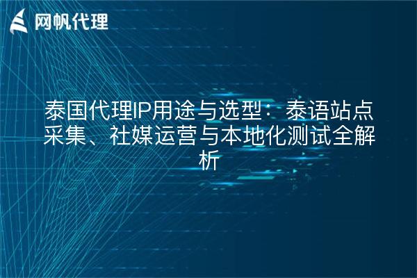 泰国代理IP用途与选型:泰语站点采集、社媒运营与本地化测试全解析