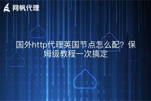 国外http代理英国节点怎么配?保姆级教程一次搞定