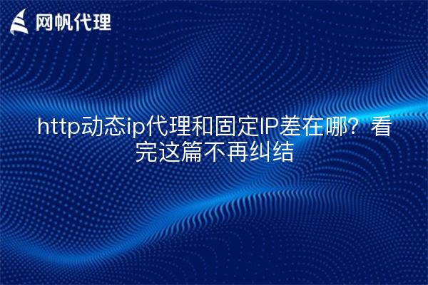http动态ip代理和固定IP差在哪？看完这篇不再纠结
