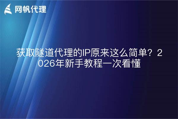 获取隧道代理的IP原来这么简单?2026年新手教程一次看懂