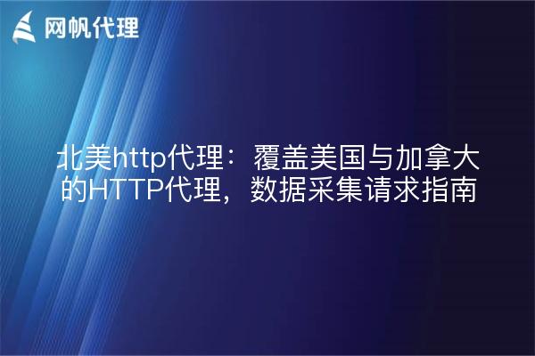 北美http代理:覆盖美国与加拿大的HTTP代理,数据采集请求指南
