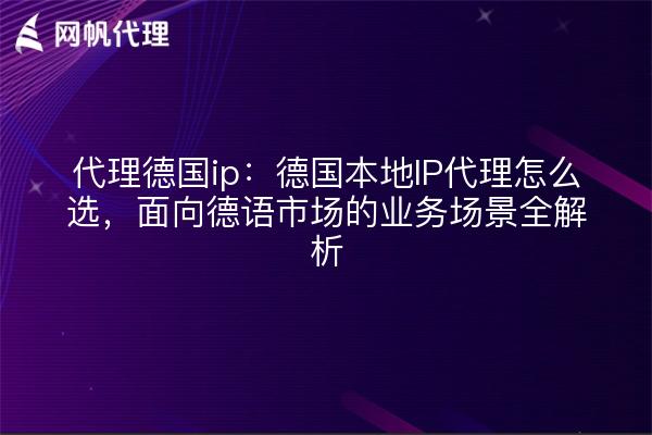 代理德国ip：德国本地IP代理怎么选，面向德语市场的业务场景全解析