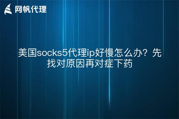 美国socks5代理ip好慢怎么办?先找对原因再对症下药