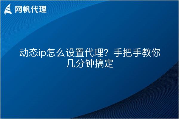 动态ip怎么设置代理?手把手教你几分钟搞定