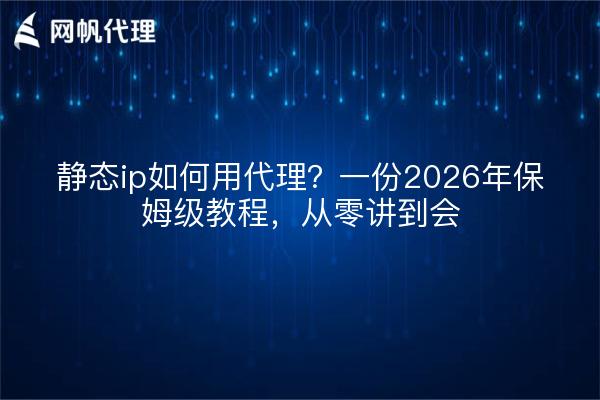 静态ip如何用代理？一份2026年保姆级教程，从零讲到会