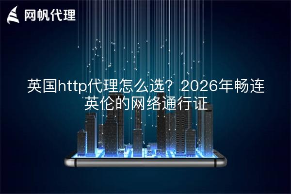 英国http代理怎么选?2026年畅连英伦的网络通行证